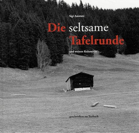 Amstutz, Die seltsame Tafelrunde und weitere Kolumnen geschrieben im Turbach.
